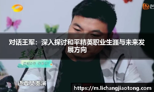 对话王军：深入探讨和平精英职业生涯与未来发展方向