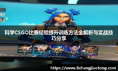 科学CSGO比赛经验提升训练方法全解析与实战技巧分享