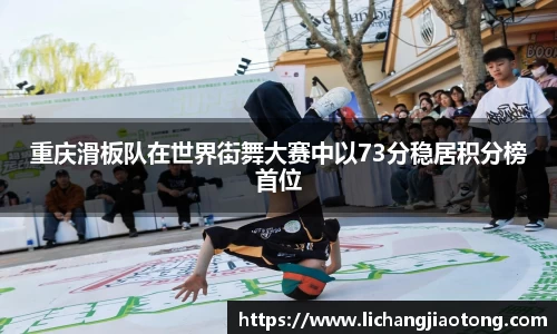 重庆滑板队在世界街舞大赛中以73分稳居积分榜首位