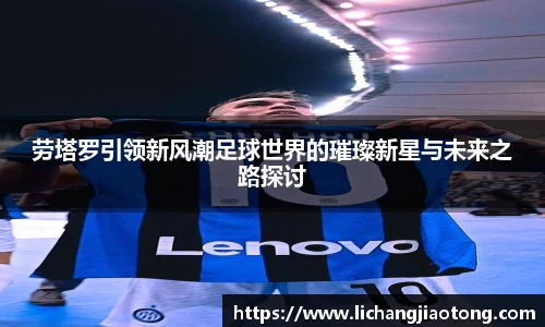 劳塔罗引领新风潮足球世界的璀璨新星与未来之路探讨