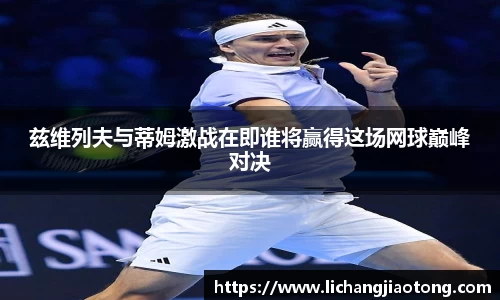 兹维列夫与蒂姆激战在即谁将赢得这场网球巅峰对决