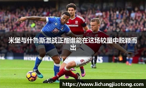 米堡与什鲁斯激战正酣谁能在这场较量中脱颖而出