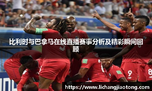 比利时与巴拿马在线直播赛事分析及精彩瞬间回顾