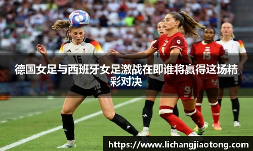 德国女足与西班牙女足激战在即谁将赢得这场精彩对决