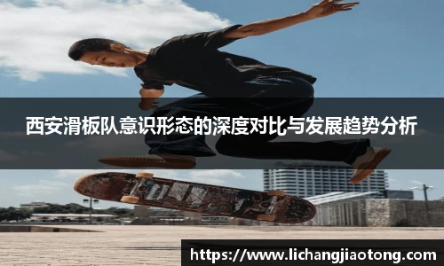 西安滑板队意识形态的深度对比与发展趋势分析